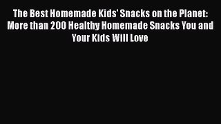 [Read Book] The Best Homemade Kids' Snacks on the Planet: More than 200 Healthy Homemade Snacks
