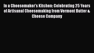 [Read Book] In a Cheesemaker's Kitchen: Celebrating 25 Years of Artisanal Cheesemaking from