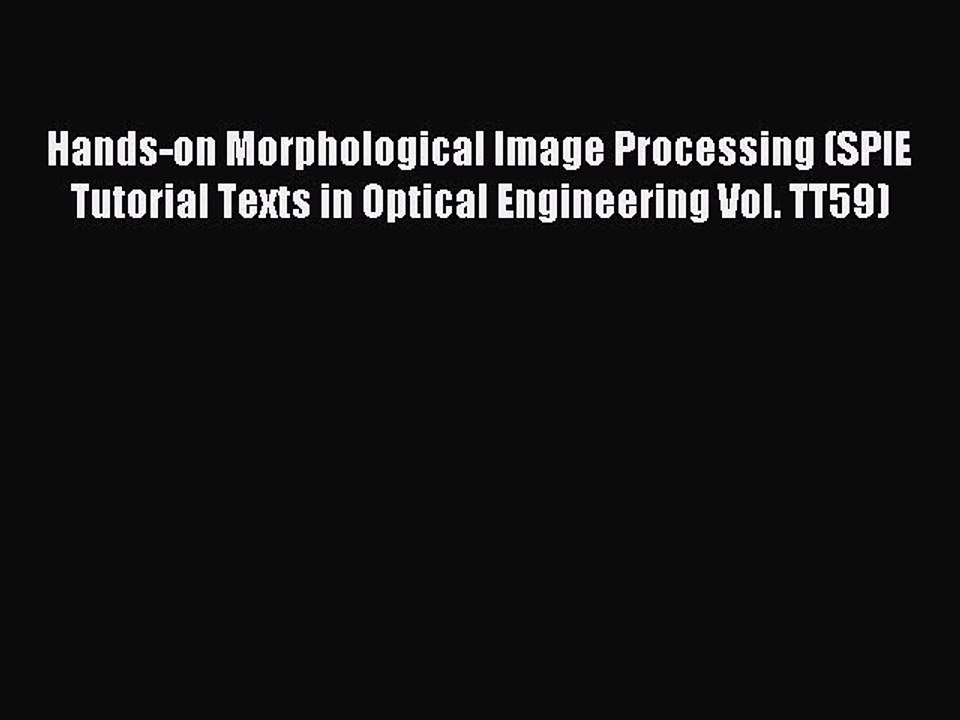Read Hands-on Morphological Image Processing (SPIE Tutorial Texts in Optical Engineering Vol.
