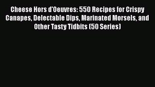 [Read Book] Cheese Hors d'Oeuvres: 550 Recipes for Crispy Canapes Delectable Dips Marinated