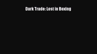 [Read Book] Dark Trade: Lost in Boxing  EBook