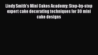 [Read Book] Lindy Smith's Mini Cakes Academy: Step-by-step expert cake decorating techniques