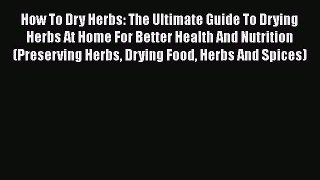 [Read Book] How To Dry Herbs: The Ultimate Guide To Drying Herbs At Home For Better Health