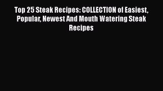 [Read Book] Top 25 Steak Recipes: COLLECTION of Easiest Popular Newest And Mouth Watering Steak