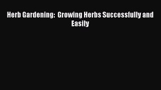 [Read Book] Herb Gardening:  Growing Herbs Successfully and Easily  EBook