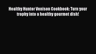 [Read Book] Healthy Hunter Venison Cookbook: Turn your trophy into a healthy gourmet dish!