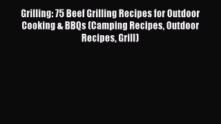 [Read Book] Grilling: 75 Beef Grilling Recipes for Outdoor Cooking & BBQs (Camping Recipes