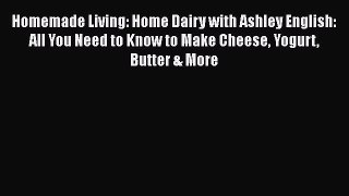 [Read Book] Homemade Living: Home Dairy with Ashley English: All You Need to Know to Make Cheese