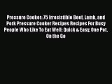 [Read Book] Pressure Cooker: 75 Irresistible Beef Lamb and Pork Pressure Cooker Recipes Recipes