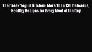 [Read Book] The Greek Yogurt Kitchen: More Than 130 Delicious Healthy Recipes for Every Meal
