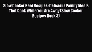 [Read Book] Slow Cooker Beef Recipes: Delicious Family Meals That Cook While You Are Away (Slow