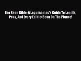 Read The Bean Bible: A Legumaniac's Guide To Lentils Peas And Every Edible Bean On The Planet!