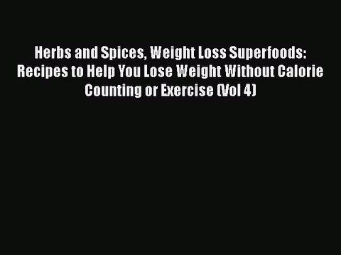 [Read Book] Herbs and Spices Weight Loss Superfoods: Recipes to Help You Lose Weight Without