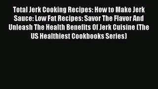 [Read Book] Total Jerk Cooking Recipes: How to Make Jerk Sauce: Low Fat Recipes: Savor The