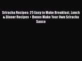 [Read Book] Sriracha Recipes: 25 Easy to Make Breakfast Lunch & Dinner Recipes   Bonus Make