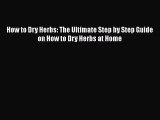 [Read Book] How to Dry Herbs: The Ultimate Step by Step Guide on How to Dry Herbs at Home