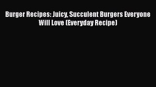 [Read Book] Burger Recipes: Juicy Succulent Burgers Everyone Will Love (Everyday Recipe)  EBook