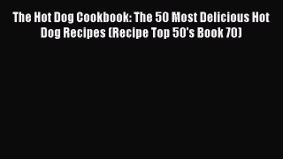[Read Book] The Hot Dog Cookbook: The 50 Most Delicious Hot Dog Recipes (Recipe Top 50's Book