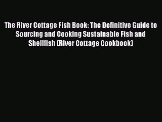 [Read Book] The River Cottage Fish Book: The Definitive Guide to Sourcing and Cooking Sustainable