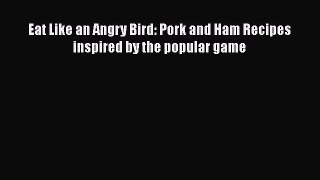 [Read Book] Eat Like an Angry Bird: Pork and Ham Recipes inspired by the popular game Free