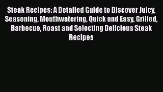 [Read Book] Steak Recipes: A Detailed Guide to Discover Juicy Seasoning Mouthwatering Quick