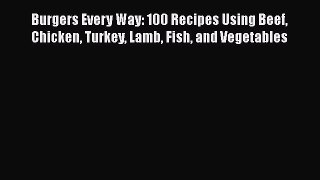 [Read Book] Burgers Every Way: 100 Recipes Using Beef Chicken Turkey Lamb Fish and Vegetables