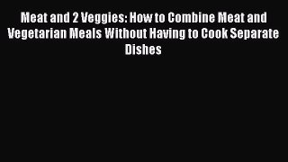 [Read Book] Meat and 2 Veggies: How to Combine Meat and Vegetarian Meals Without Having to