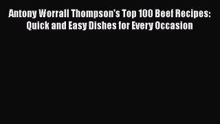 [Read Book] Antony Worrall Thompson's Top 100 Beef Recipes: Quick and Easy Dishes for Every