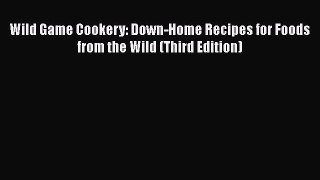 [Read Book] Wild Game Cookery: Down-Home Recipes for Foods from the Wild (Third Edition)  Read