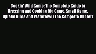 [Read Book] Cookin' Wild Game: The Complete Guide to Dressing and Cooking Big Game Small Game