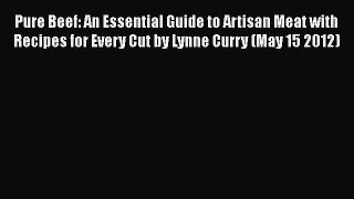 [Read Book] Pure Beef: An Essential Guide to Artisan Meat with Recipes for Every Cut by Lynne