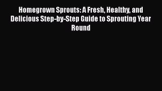 [Read Book] Homegrown Sprouts: A Fresh Healthy and Delicious Step-by-Step Guide to Sprouting