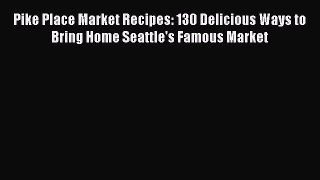 [Read Book] Pike Place Market Recipes: 130 Delicious Ways to Bring Home Seattle's Famous Market