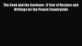 [Read Book] The Cook and the Gardener : A Year of Recipes and Writings for the French Countryside