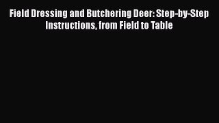 [Read Book] Field Dressing and Butchering Deer: Step-by-Step Instructions from Field to Table