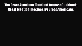 [Read Book] The Great American Meatloaf Contest Cookbook: Great Meatloaf Recipes by Great Americans