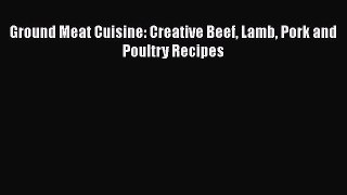 [Read Book] Ground Meat Cuisine: Creative Beef Lamb Pork and Poultry Recipes  Read Online