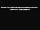 [Read Book] Vibrant Food: Celebrating the Ingredients Recipes and Colors of Each Season Free