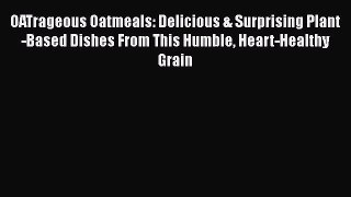 [Read Book] OATrageous Oatmeals: Delicious & Surprising Plant-Based Dishes From This Humble