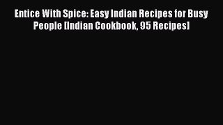 [Read Book] Entice With Spice: Easy Indian Recipes for Busy People [Indian Cookbook 95 Recipes]