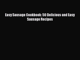 [Read Book] Easy Sausage Cookbook: 50 Delicious and Easy Sausage Recipes  EBook