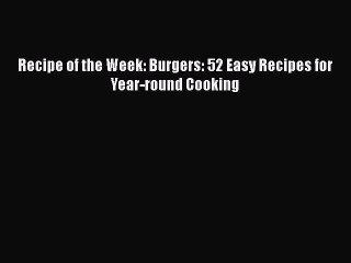 [Read Book] Recipe of the Week: Burgers: 52 Easy Recipes for Year-round Cooking  Read Online