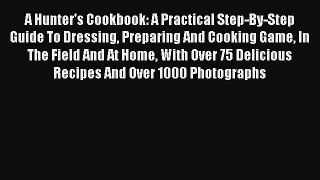 [Read Book] A Hunter's Cookbook: A Practical Step-By-Step Guide To Dressing Preparing And Cooking