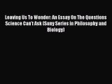 Read Leaving Us To Wonder: An Essay On The Questions Science Can't Ask (Suny Series in Philosophy
