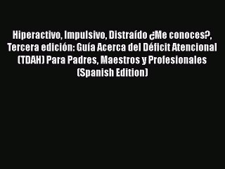 PDF Hiperactivo Impulsivo Distraído ¿Me conoces? Tercera edición: Guía Acerca del Déficit Atencional