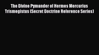 Read The Divine Pymander of Hermes Mercurius Trismegistus (Secret Doctrine Reference Series)