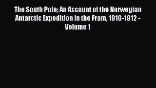Read The South Pole An Account of the Norwegian Antarctic Expedition in the Fram 1910-1912