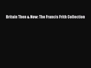 [Read PDF] Britain Then & Now: The Francis Frith Collection Ebook Online