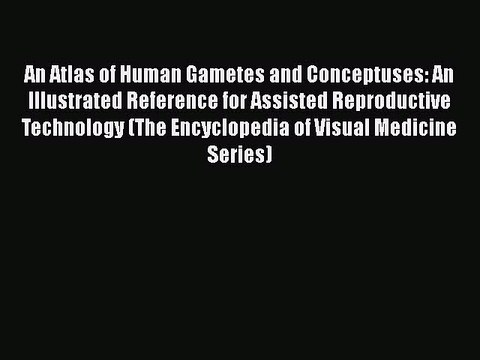 [PDF] An Atlas of Human Gametes and Conceptuses: An Illustrated Reference for Assisted Reproductive