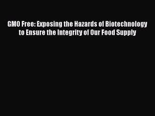 [PDF] GMO Free: Exposing the Hazards of Biotechnology to Ensure the Integrity of Our Food Supply